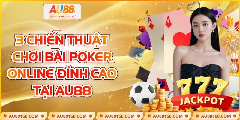 3 Chiến Thuật Chơi Bài Poker Online Đỉnh Cao Tại AU88