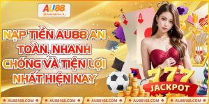 Nạp Tiền AU88 An Toàn, Nhanh Chóng Và Tiện Lợi Nhất Hiện Nay